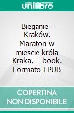 Bieganie - Kraków. Maraton w miescie króla Kraka. E-book. Formato EPUB ebook