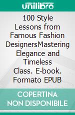 100 Style Lessons from Famous Fashion DesignersMastering Elegance and Timeless Class. E-book. Formato EPUB ebook