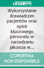 Wykorzystanie doswiadczen pacjentów oraz opinii kluczowego personelu w zarzadzaniu jakoscia w opiece zdrowotnej w Polsce. E-book. Formato EPUB ebook