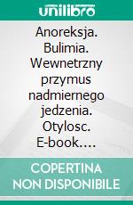 Anoreksja. Bulimia. Wewnetrzny przymus nadmiernego jedzenia. Otylosc. E-book. Formato EPUB ebook