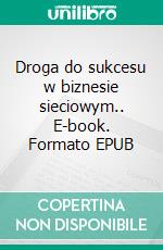 Droga do sukcesu w biznesie sieciowym.. E-book. Formato EPUB ebook