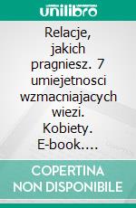 Relacje, jakich pragniesz. 7 umiejetnosci wzmacniajacych wiezi. Kobiety. E-book. Formato EPUB ebook