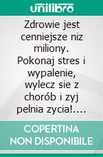 Zdrowie jest cenniejsze niz miliony. Pokonaj stres i wypalenie, wylecz sie z chorób i zyj pelnia zycia!. E-book. Formato EPUB ebook