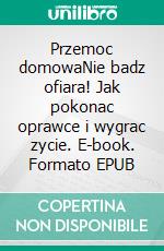 Przemoc domowaNie badz ofiara! Jak pokonac oprawce i wygrac zycie. E-book. Formato EPUB ebook