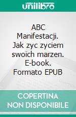 ABC Manifestacji. Jak zyc zyciem swoich marzen. E-book. Formato EPUB ebook