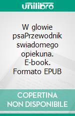W glowie psaPrzewodnik swiadomego opiekuna. E-book. Formato EPUB ebook
