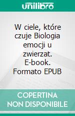 W ciele, które czuje Biologia emocji u zwierzat. E-book. Formato EPUB ebook