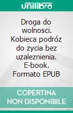 Droga do wolnosci. Kobieca podróz do zycia bez uzaleznienia. E-book. Formato EPUB ebook