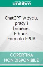 ChatGPT w zyciu, pracy i biznesie. E-book. Formato EPUB ebook