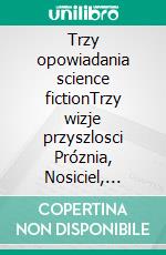 Trzy opowiadania science fictionTrzy wizje przyszlosci Próznia, Nosiciel, Paradygmat. E-book. Formato EPUB ebook