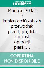 Monika: 20 lat z implantamiOsobisty przewodnik przed, po, lub zamiast operacji piersi. E-book. Formato EPUB ebook