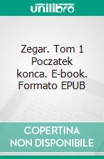 Zegar. Tom 1 Poczatek konca. E-book. Formato EPUB ebook