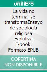 La vida no termina, se transformaEnsayo de sociología religiosa evolutiva. E-book. Formato EPUB ebook