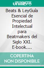 Beats & LeyGuía Esencial de Propiedad Intelectual para Beatmakers del Siglo XXI. E-book. Formato EPUB ebook