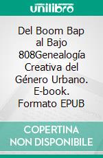 Del Boom Bap al Bajo 808Genealogía Creativa del Género Urbano. E-book. Formato EPUB ebook