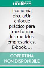 Economía circularUn enfoque práctico para transformar los modelos empresariales. E-book. Formato EPUB ebook