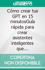 Cómo crear tus GPT en 15 minutosGuía rápida para crear asistentes inteligentes que simplifiquen tu trabajo. E-book. Formato EPUB ebook