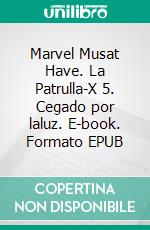 Marvel Musat Have. La Patrulla-X 5. Cegado por laluz. E-book. Formato EPUB ebook