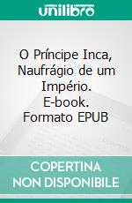 O Príncipe Inca, Naufrágio de um Império. E-book. Formato EPUB ebook