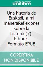 Una historia de Euskadi, a mi maneraReflexiones sobre la historia (7). E-book. Formato EPUB ebook