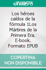 Los héroes caídos de la fórmula 1Los Mártires de la Primera Era. E-book. Formato EPUB ebook