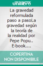 La gravedad reformulada paso a pasoLa gravedad según la teoría de la realidad por Pepe Popu.. E-book. Formato EPUB ebook