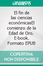 El fin de las ciencias económicasEl comienzo de la Edad de Oro. E-book. Formato EPUB ebook