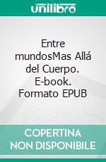Entre mundosMas Allá del Cuerpo. E-book. Formato EPUB ebook