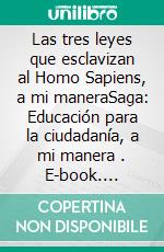 Las tres leyes que esclavizan al Homo Sapiens, a mi maneraSaga: Educación para la ciudadanía, a mi manera (1). E-book. Formato EPUB ebook