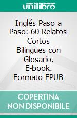 Inglés Paso a Paso: 60 Relatos Cortos Bilingües con Glosario. E-book. Formato EPUB ebook
