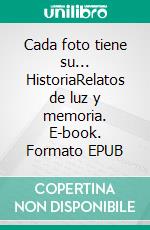 Cada foto tiene su... HistoriaRelatos de luz y memoria. E-book. Formato EPUB ebook