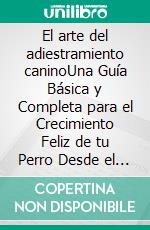 El arte del adiestramiento caninoUna Guía Básica y Completa para el Crecimiento Feliz de tu Perro Desde el Adiestramiento del Cachorro hasta la Solución de los Problemas de Comportamiento. E-book. Formato EPUB ebook