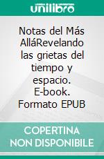 Notas del Más AlláRevelando las grietas del tiempo y espacio. E-book. Formato EPUB ebook di DANIEL GUEVARA