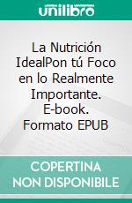 La Nutrición IdealPon tú Foco en lo Realmente Importante. E-book. Formato EPUB ebook