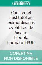 Caos en el InstitutoLas extraordinarias aventuras de Ainara. E-book. Formato EPUB ebook