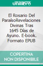 El Rosario Del ParaísoRevelaciones Divinas Tras 1645 Días de Ayuno. E-book. Formato EPUB ebook