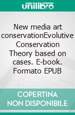 New media art conservationEvolutive Conservation Theory based on cases. E-book. Formato EPUB ebook di Lino García Morales