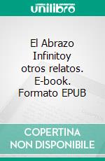 El Abrazo Infinitoy otros relatos. E-book. Formato EPUB ebook di Juan Carlos Catizone