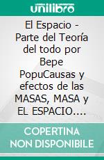 El Espacio - Parte del Teoría del todo por Bepe PopuCausas y efectos de las MASAS, MASA y EL ESPACIO. E-book. Formato EPUB ebook