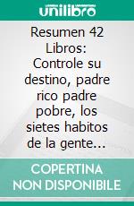 Resumen 42 Libros: Controle su destino, padre rico padre pobre, los sietes habitos de la gente altamente efectiva,... el metodo lean startup,. E-book. Formato EPUB ebook
