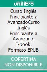 Curso Inglés Principiante a AvanzadoCurso Inglés Principiante a Avanzado. E-book. Formato EPUB ebook