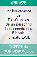 Por los caminos de DiosCrónicas de un peregrino latinoamericano. E-book. Formato EPUB ebook di Enrique Merello-Guilleminot