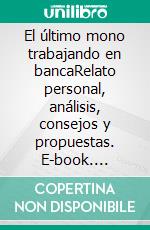 El último mono trabajando en bancaRelato personal, análisis, consejos y propuestas. E-book. Formato EPUB ebook di Adrián Navalón Osa