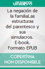 La negación de la familiaLas estructuras del parentesco y sus simulacros. E-book. Formato EPUB ebook di Pedro Gómez García