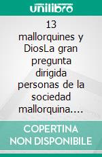 13 mallorquines y DiosLa gran pregunta dirigida personas de la sociedad mallorquina. E-book. Formato EPUB