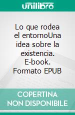 Lo que rodea el entornoUna idea sobre la existencia. E-book. Formato EPUB