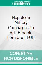 Napoleon Military Campaigns In Art. E-book. Formato EPUB ebook