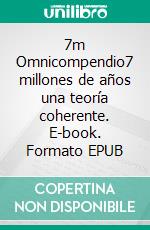 7m Omnicompendio7 millones de años una teoría coherente. E-book. Formato EPUB ebook