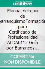 Manual del guia de barranquismoFormación para Certificado de Profesionalidad AFDA0112 Guía por Barrancos Secos o Acuáticos. E-book. Formato EPUB ebook