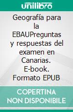 Geografía para la EBAUPreguntas y respuestas del examen en Canarias. E-book. Formato EPUB ebook di Juan Álvarez-Nava García